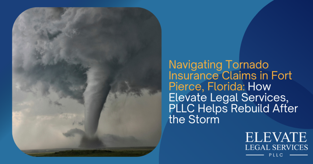 Navigating Tornado Insurance Claims in Fort Pierce, Florida: How Elevate Legal Services Helps Rebuild After the Storm