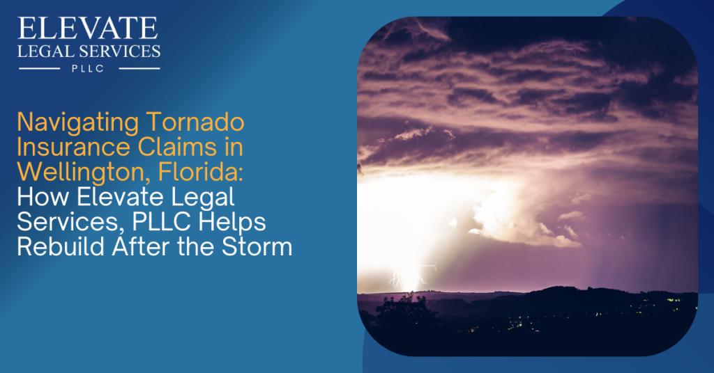 Navigating Tornado Insurance Claims in Wellington, Florida: How Elevate Legal Services, PLLC Helps Rebuild After the Storm