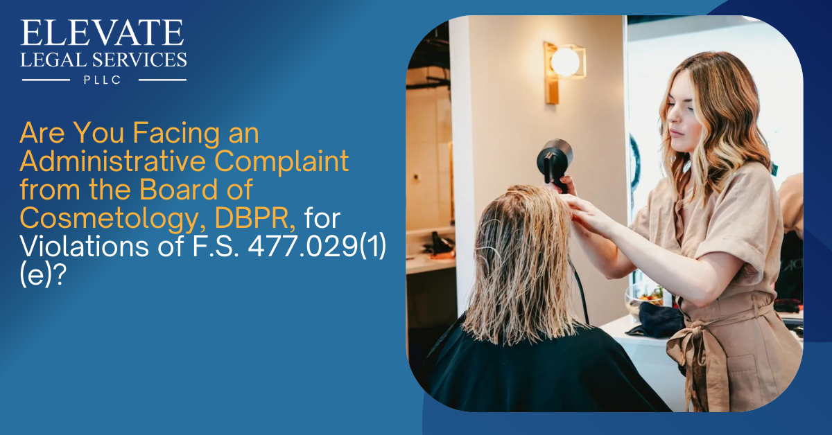 Are You Facing an Administrative Complaint from the Board of Cosmetology, DBPR, for Violations of F.S. 477.029(1)(e)?