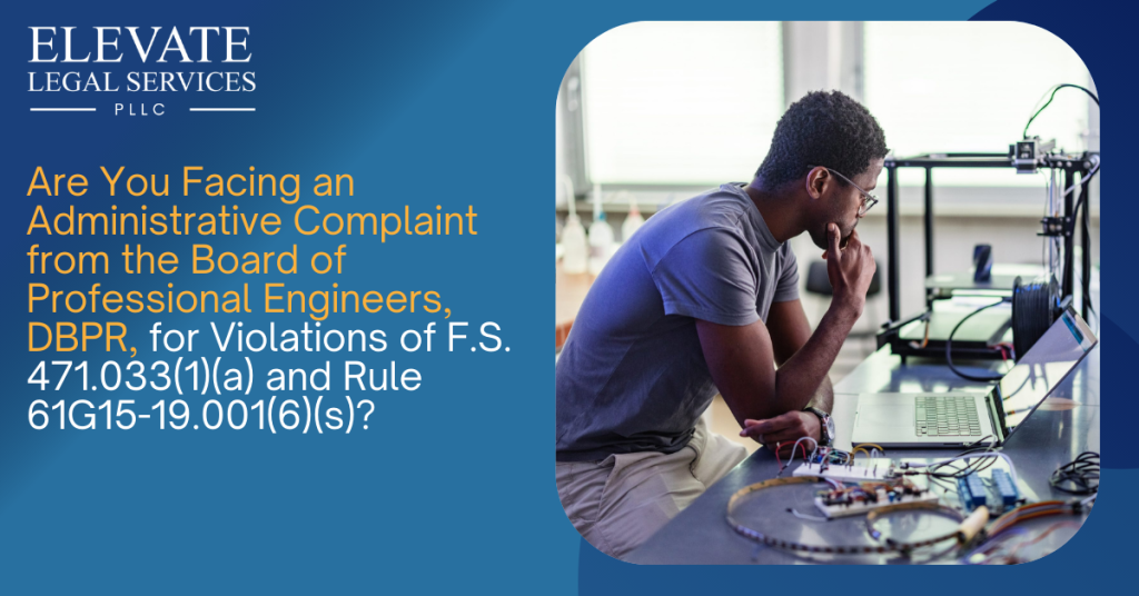 Are You Facing an Administrative Complaint from the Board of Professional Engineers, DBPR, for Violations of F.S. 471.033(1)(a) and Rule 61G15-19.001(6)(s)?