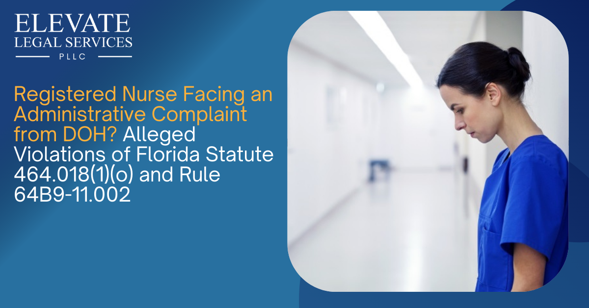 Registered Nurse Facing an Administrative Complaint from DOH? Alleged Violations of Florida Statute 464.018(1)(o) and Rule 64B9-11.002?