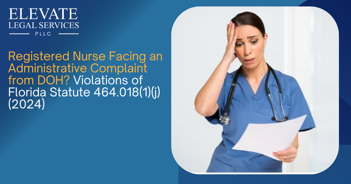 Registered Nurse Facing an Administrative Complaint from DOH? Violations of Florida Statute 464.018(1)(j) (2024)