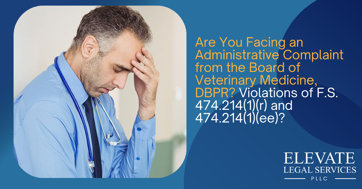 Are You Facing an Administrative Complaint from the Board of Veterinary Medicine, DBPR? Violations of F.S. 474.214(1)(r) and 474.214(1)(ee)?